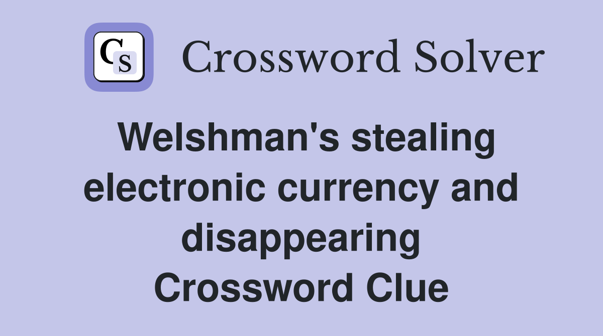 Welshman's stealing electronic currency and disappearing Crossword